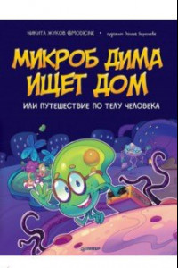 Книга Микроб Дима ищет дом, или Путешествие по телу человека