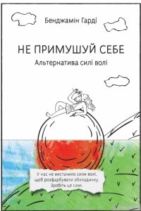 Книга Не примушуй себе. Альтернатива силі волі