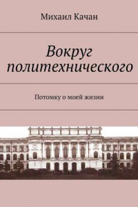 Книга Вокруг политехнического. Потомку о моей жизни