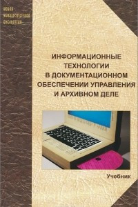 Книга Информационные технологии в документационном обеспечении управления и архивном деле. Учебник