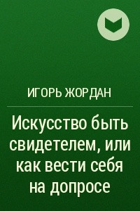 Книга Искусство быть свидетелем, или как вести себя на допросе