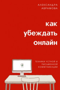 Книга Как убеждать онлайн. Техники устной и письменной коммуникации