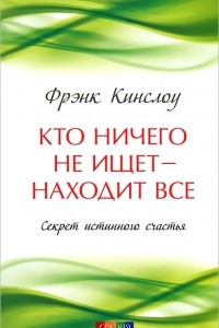 Книга Кто ничего не ищет - находит все. Секрет истинного счастья