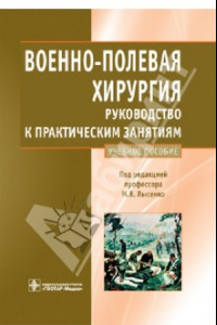 Книга Военно-полевая хирургия. Руководство к практическим занятиям: учебное пособие