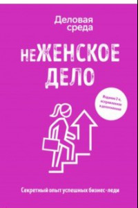 Книга неЖЕНСКОЕ ДЕЛО. Секретный опыт бизнес-леди