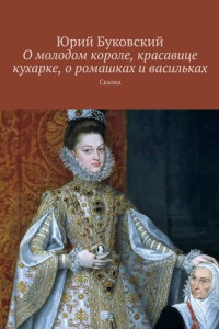 Книга О молодом короле, красавице кухарке, о ромашках и васильках. Сказка