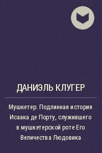 Книга Мушкетер. Подлинная история Исаака де Порту, служившего в мушкетерской роте Его Величества Людовика