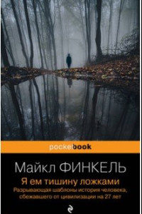 Книга Я ем тишину ложками. Разрывающая шаблоны история человека, сбежавшего от цивилизации на 27 лет