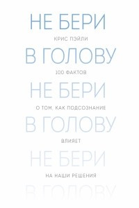 Книга Не бери в голову. 100 фактов о том, как подсознание влияет на наши решения