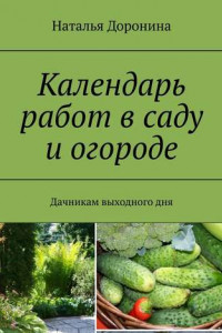 Книга Календарь работ в саду и огороде. Дачникам выходного дня