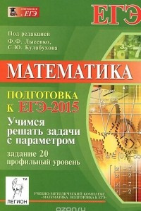 Книга Математика. Учимся решать задачи с параметром. Подготовка к ЕГЭ-2015. Задание 20 (профильный уровень)