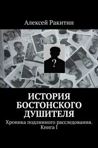 Книга История бостонского душителя. Хроника подлинного расследования. Книга I