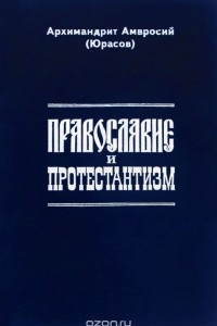 Книга Православие и протестантизм. Сопоставительный богословский анализ