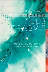 Книга Акварель без правил. Техники, эксперименты, практические советы