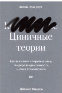 Книга Циничные теории. Как все стали спорить о расе, гендере и идентичности и что в этом плохого