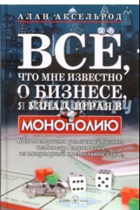 Книга Все, что мне известно о бизнесе, я узнал, играя в 