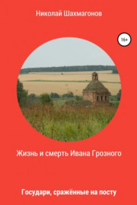 Книга Жизнь и смерть Ивана Грозного. Государи, сражённые на посту