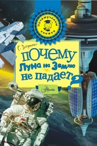 Книга Почему Луна на Землю не падает?