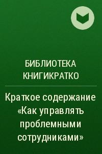 Книга Краткое содержание «Как управлять проблемными сотрудниками»