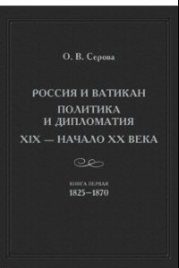 Книга Россия и Ватикан. Политика и дипломатия. XIX - начало XX века. Книга 1. 1825-1870