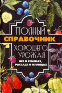 Книга Полный справочник хорошего урожая. Все о семенах