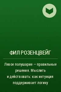 Книга Левое полушарие ? правильные решения. Мыслить и действовать: как интуиция поддерживает логику