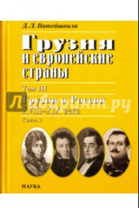 Книга Грузия и европейские страны. В 3 томах. Том 3. Грузия и Россия XVIII-XIX века. В 4 книгах. Книга 3