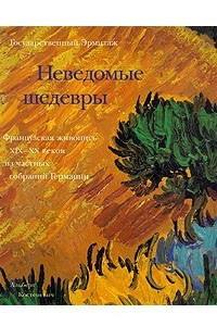 Книга Неведомые шедевры. Французская живопись XIX - XX веков из частных собраний Германии