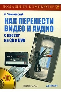 Книга Как перенести видео и аудио с кассет на CD и DVD