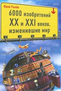 Книга 6000 изобретений XX и XXI веков, изменившие мир