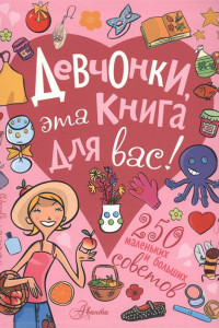 Книга Девчонки, эта книга для вас! 250 маленьких и больших советов