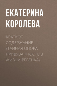 Книга Краткое содержание «Тайная опора. Привязанность в жизни ребенка»