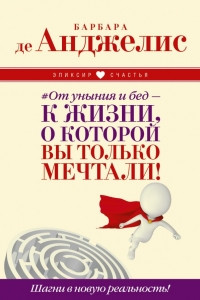 Книга # От уныния и бед — к жизни, о которой вы только мечтали! Шагни в новую реальность!