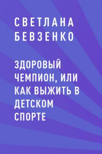 Книга Здоровый чемпион, или как выжить в детском спорте