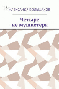 Книга Четыре не мушкетера. Книга о четырех приятелях в бурные 90-е