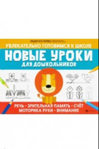 Книга Новые уроки для дошкольников: речь, зрительная память, счет, моторика руки, внимание