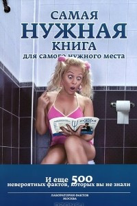 Книга Самая нужная книга для самого нужного места. И еще 500 невероятных фактов, которых вы не знали