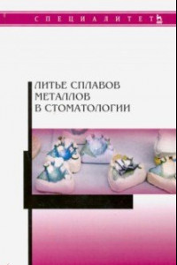 Книга Литье сплавов металлов в стоматологии. Учебник