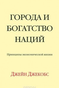 Книга Города и богатство наций. Принципы экономической жизни