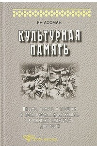 Книга Культурная память. Письмо, память о прошлом и политическая идентичность в высоких культурах древности