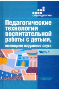 Книга Педагогические технологии воспитательной работы с детьми, имеющими нарушения слуха. Часть 1