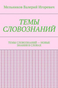 Книга ТЕМЫ СЛОВОЗНАНИЙ. ТЕМЫ СЛОВОЗНАНИЙ – НОВЫЕ ЗНАНИЯ В СЛОВАХ