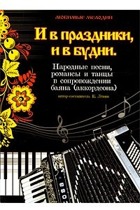 Книга И в праздники, и в будни. Народные песни, романсы и танцы в сопровождении баяна (аккордеона)