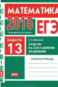 Книга ЕГЭ 2015. Математика. Задача 13. Задачи на составление уравнений. Рабочая тетрадь