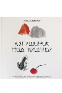 Книга Лягушонок под вишней. 20 китайских пословиц и поговорок