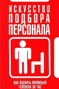 Книга Искусство подбора персонала. Как правильно оценить человека за час