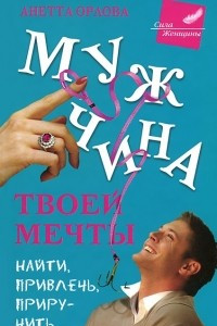 Книга Мужчина твоей мечты. Найти, привлечь, приручить