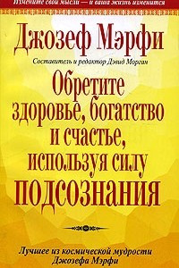 Книга Обретите здоровье, богатство и счастье, используя силу подсознания