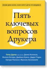 Книга Пять ключевых вопросов Друкера. Отвечают Джим Коллинз, Филип Котлер и другие гуру менеджмента