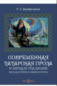 Книга Современная татарская проза в зеркале традиций. Фольклоризм и мифологизм. Монография